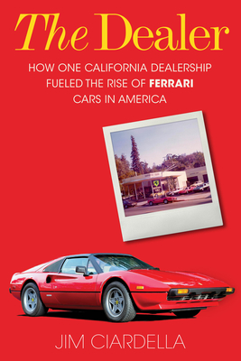 The Dealer: How One California Dealership Fueled the Rise of Ferrari Cars in America By Jim Ciardella Cover Image