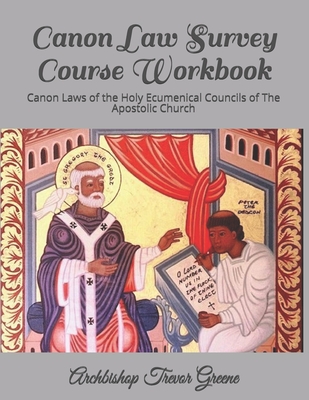 Canon Law Survey Course Workbook: Canon Laws of the Holy Ecumenical Councils of The Apostolic Church By Archbishop Trevor Greene Cover Image