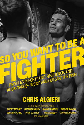 So You Want to Be a Fighter: Profiles in Fortitude, Resilience and Acceptance--Inside and Outside the Ring By Chris Algieri, Tony Ricci (Foreword by) Cover Image