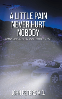 A Little Pain Never Hurt Nobody: An MD's Unorthodox Life in the Colorado Rockies By John Peters Cover Image