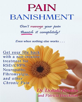Pain Banishment. Don't Manage Your Pain. Banish It Completely! Even When Nothing Else Works...: A Non-Invasive Treatment For Rsd/Crps, Neuropathy, Fib By Patricia Boeckman, Donald Rhodes Cover Image