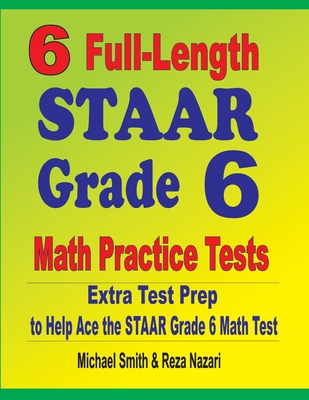 6 Full-Length STAAR Grade 6 Math Practice Tests: Extra Test Prep to Help Ace the STAAR Grade 6 Math Test By Michael Smith, Reza Nazari Cover Image