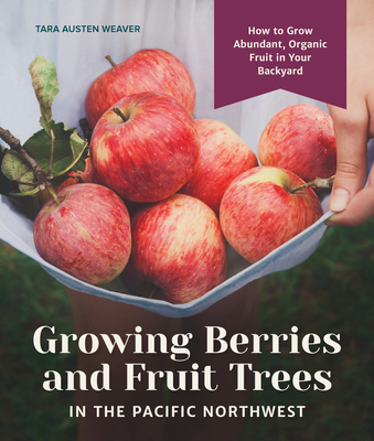 Growing Berries and Fruit Trees in the Pacific Northwest: How to Grow Abundant, Organic Fruit in Your Backyard Cover Image