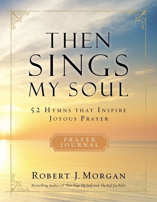Then Sings My Soul Prayer Journal: 52 Hymns That Inspire Joyous Prayer By Robert J. Morgan Cover Image