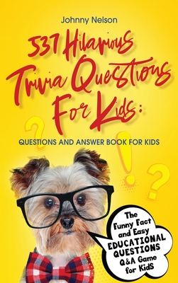 537 Hilarious Trivia Questions for Kids: Questions and Answer Book for kids: The Funny Fact and Easy Educational Questions Q&A Game for Kids Cover Image