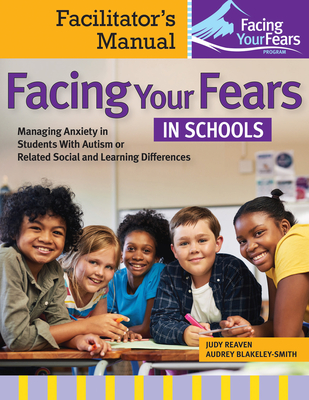 Facing Your Fears in Schools: Managing Anxiety in Students with Autism or Related Social and Learning Differences--Facilitator's Manual Cover Image