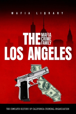 The Los Angeles Mafia Crime Family: The Complete History of a California Criminal Organization Cover Image