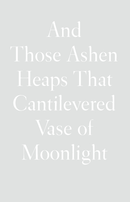 And Those Ashen Heaps That Cantilevered Vase of Moonlight By Lynn Xu Cover Image