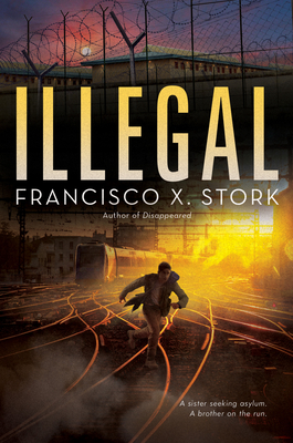 Illegal: A Disappeared Novel By Francisco X. Stork Cover Image