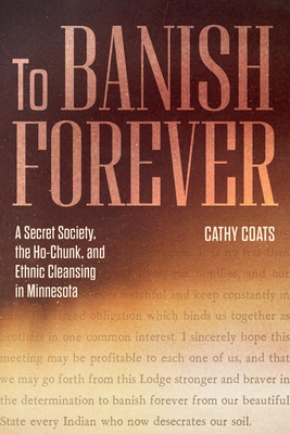 To Banish Forever: A Secret Society, the Ho-Chunk, and Ethnic Cleansing in Minnesota By Cathy Coats Cover Image