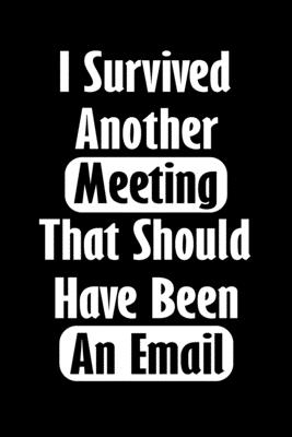 I Survived Another Meeting That Should Have Been An Email: Gift For Coworker Or Boss - Office Gift - Office Worker Book - Lines Notebook 6x9 120 pages By Designood Cover Image
