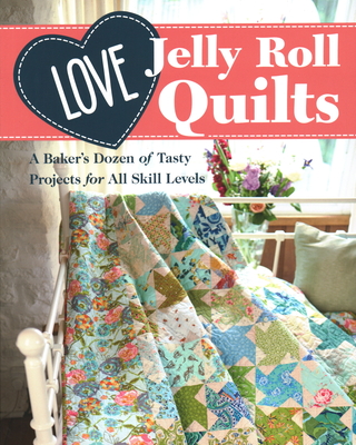 Love Jelly Roll Quilts: A Baker's Dozen of Tasty Projects for All Skill Levels By Love Patchwork & Quilting (Prepared by) Cover Image