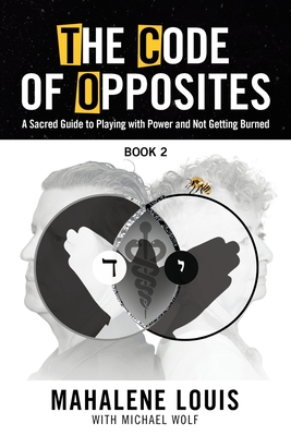 The Code of Opposites-Book 2: A Sacred Guide to Playing with Power and not Getting Burned By Mahalene Louis, Michael Wolf (With) Cover Image