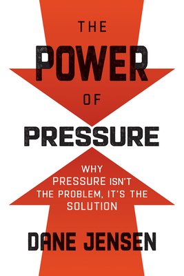 The Power of Pressure: Why Pressure Isn't the Problem, It's the Solution By Dane Jensen Cover Image