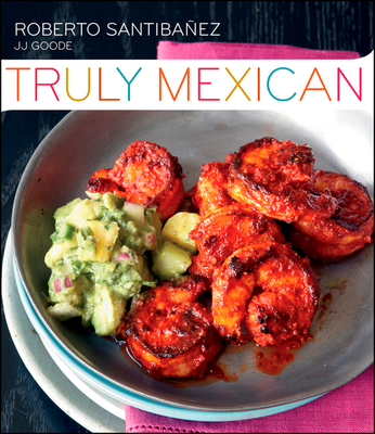 Truly Mexican: Essential Recipes and Techniques for Authentic Mexican Cooking By Roberto Santibanez, JJ Goode, Romulo Yanes Cover Image