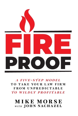 Fireproof: A Five-Step Model to Take Your Law Firm from Unpredictable to Wildly Profitable Cover Image
