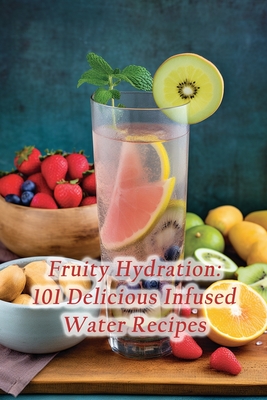 Fruity Hydration: 101 Delicious Infused Water Recipes By de Blissful Bistro Cover Image