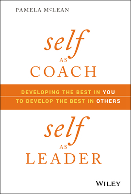 Self as Coach, Self as Leader: Developing the Best in You to Develop the Best in Others Cover Image