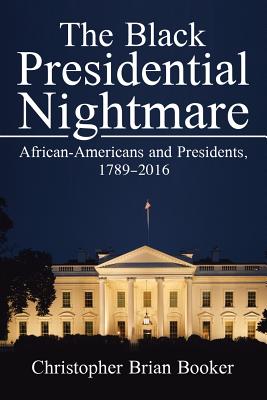 The Black Presidential Nightmare: African-Americans and Presidents, 1789-2016 By Christopher Brian Booker Cover Image