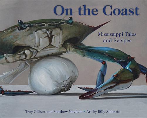 On the Coast: Mississippi Tales and Recipes By Troy Gilbert, Matthew Mayfield, Billy Solitario (Illustrator) Cover Image