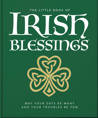 The Little Book of Irish Blessings: May Your Days Be Many and Your Troubles Be Few (Little Books of Lifestyle #23)