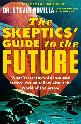 The Skeptics' Guide to the Future: What Yesterday's Science and Science Fiction Tell Us About the World of Tomorrow By Dr. Steven Novella, Bob Novella (With), Jay Novella (With) Cover Image