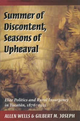 Summer of Discontent, Seasons of Upheaval: Elite Politics and Rural Insurgency in Yucatan, 1876-1915 Summer of Discontent, Seasons of Upheaval: Elite Politics and Rural Insurgency in Yucatan, 1876-1915 cover