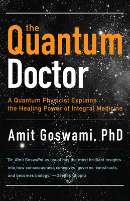 The Quantum Doctor: A Quantum Physicist Explains the Healing Power of Integral Medicine Cover Image
