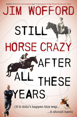 Still Horse Crazy After All These Years: If It Didn't Happen This Way, It Should Have By James Wofford Cover Image