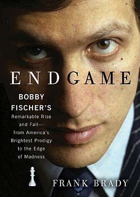 Endgame: Bobby Fischer's Remarkable Rise and Fall: From America's Brightest Prodigy to the Edge of Madness