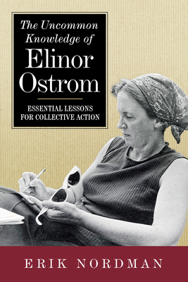 The Uncommon Knowledge of Elinor Ostrom: Essential Lessons for Collective Action