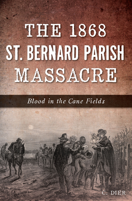 The 1868 St. Bernard Parish Massacre: Blood in the Cane Fields (True Crime) Cover Image