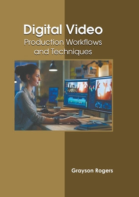 Digital Video: Production Workflows and Techniques By Grayson Rogers (Editor) Cover Image