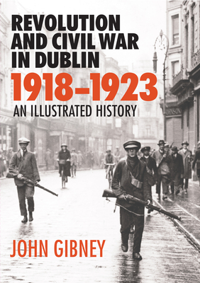 Revolution and Civil War in Dublin 1918-1923: An Illustrated History