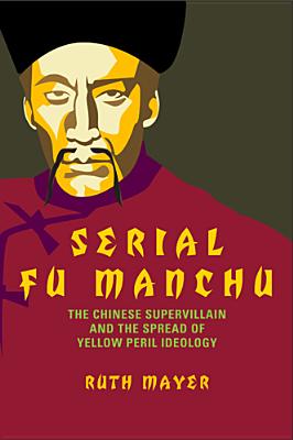 Serial Fu Manchu: The Chinese Supervillain and the Spread of Yellow Peril Ideology (Asian American History & Cultu) By Ruth Mayer Cover Image