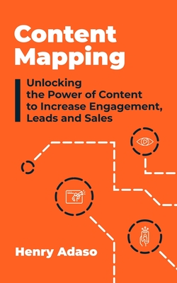 Content Mapping: Unlocking the Power of Content to Increase Engagement, Leads and Sales By Henry Adaso Cover Image