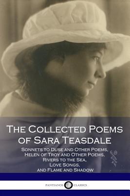 The Collected Poems of Sara Teasdale: (Sonnets to Duse and Other Poems, Helen of Troy and Other Poems, Rivers to the Sea, Love Songs, and Flame and Sh Cover Image