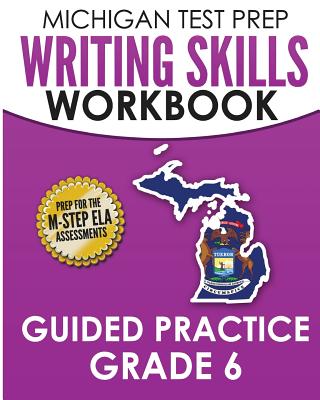 MICHIGAN TEST PREP Writing Skills Workbook Guided Practice Grade 6: Preparation for the M-STEP English Language Arts Assessments By Test Master Press Michigan Cover Image