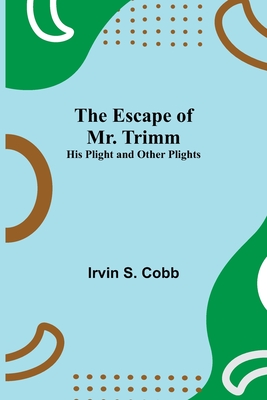 The Escape of Mr. Trimm; His Plight and other Plights By Irvin S. Cobb Cover Image