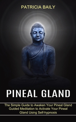 Pineal Gland: Guided Meditation to Activate Your Pineal Gland Using Self-hypnosis (The Simple Guide to Awaken Your Pineal Gland) Cover Image