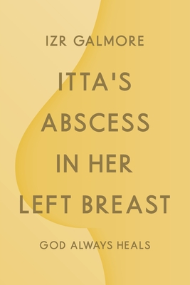 Itta's Abscess in Her Left Breast: God Always Heals By Izr Galmore Cover Image