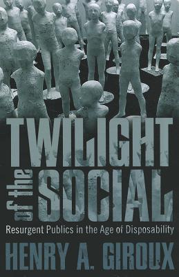 Twilight of the Social: Resurgent Politics in an Age of Disposability (Critical Interventions)