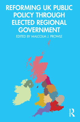 Reforming UK Public Policy Through Elected Regional Government By Malcolm J. Prowle (Editor) Cover Image