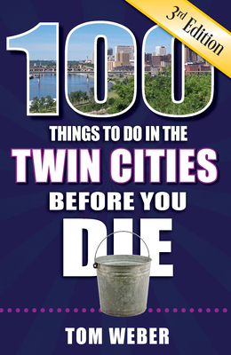 100 Things to Do in the Twin Cities Before You Die, 3rd Edition (100 Things to Do Before You Die) By Tom Weber Cover Image