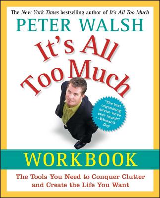 It's All Too Much Workbook: The Tools You Need to Conquer Clutter and Create the Life You Want By Peter Walsh Cover Image