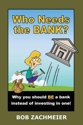 Who Needs the Bank?: Why You Should Be a Bank Instead of Investing in One! By Bob Zachmeier Cover Image
