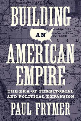 Building an American Empire: The Era of Territorial and Political Expansion (Princeton Studies in American Politics: Historical #156)