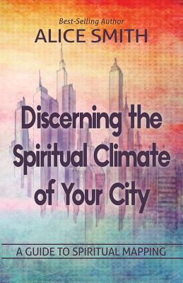 Discerning The Spiritual Climate Of Your City: A Guide to Understanding Spiritual Mapping By Alice Smith Cover Image