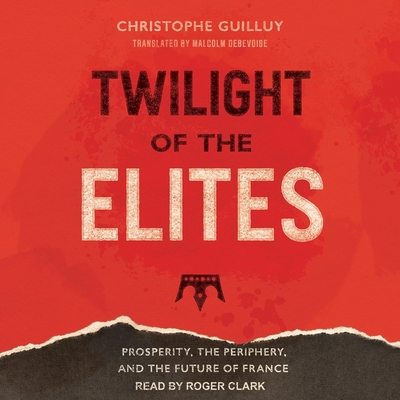 Cover for Twilight of the Elites Lib/E: Prosperity, the Periphery, and the Future of France