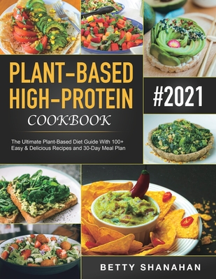 Plant-Based High-Protein Cookbook: The Ultimate Plant-Based Diet Guide With 100+ Easy & Delicious Recipes and 30-Day Meal Plan Cover Image